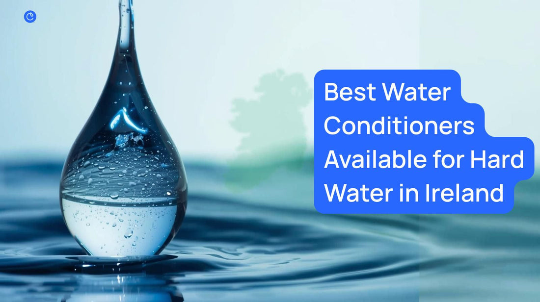 Best Water Conditioners Available for Hard Water in Ireland