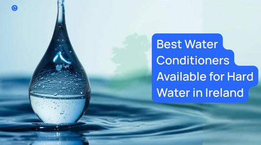 Best Water Conditioners Available for Hard Water in Ireland