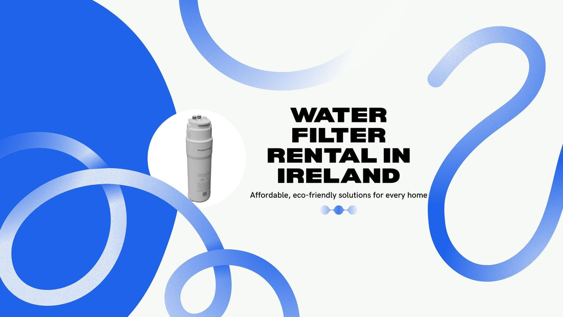 Water Filter Rental in Ireland: Affordable, Eco-Friendly Solutions for Every Home